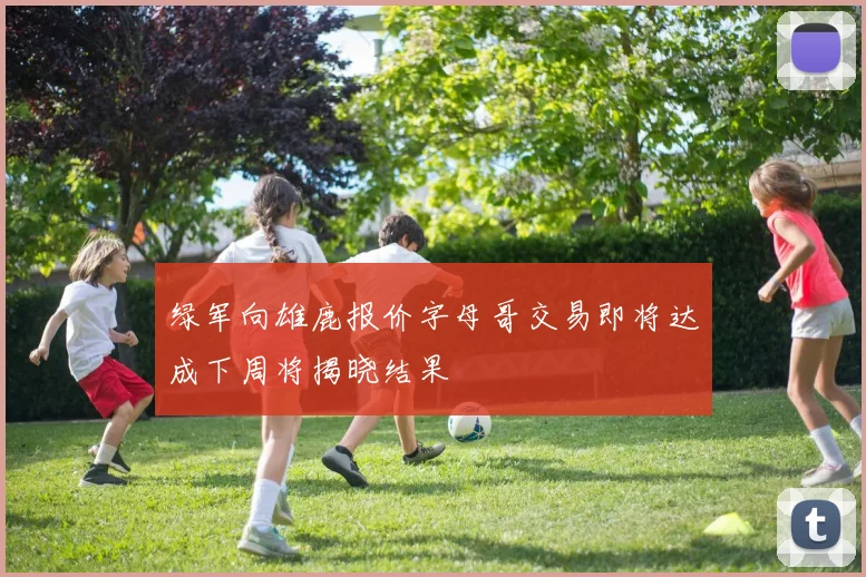 绿军向雄鹿报价字母哥交易即将达成下周将揭晓结果