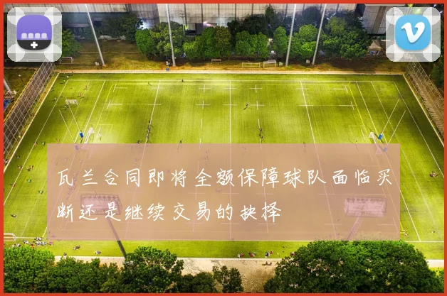 瓦兰合同即将全额保障球队面临买断还是继续交易的抉择