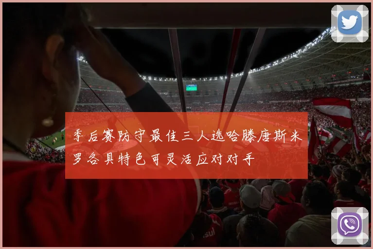 季后赛防守最佳三人选哈滕唐斯米罗各具特色可灵活应对对手