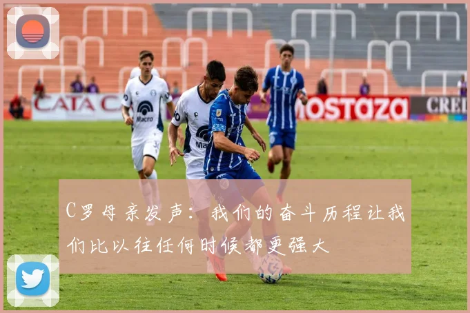 C罗母亲发声：我们的奋斗历程让我们比以往任何时候都更强大